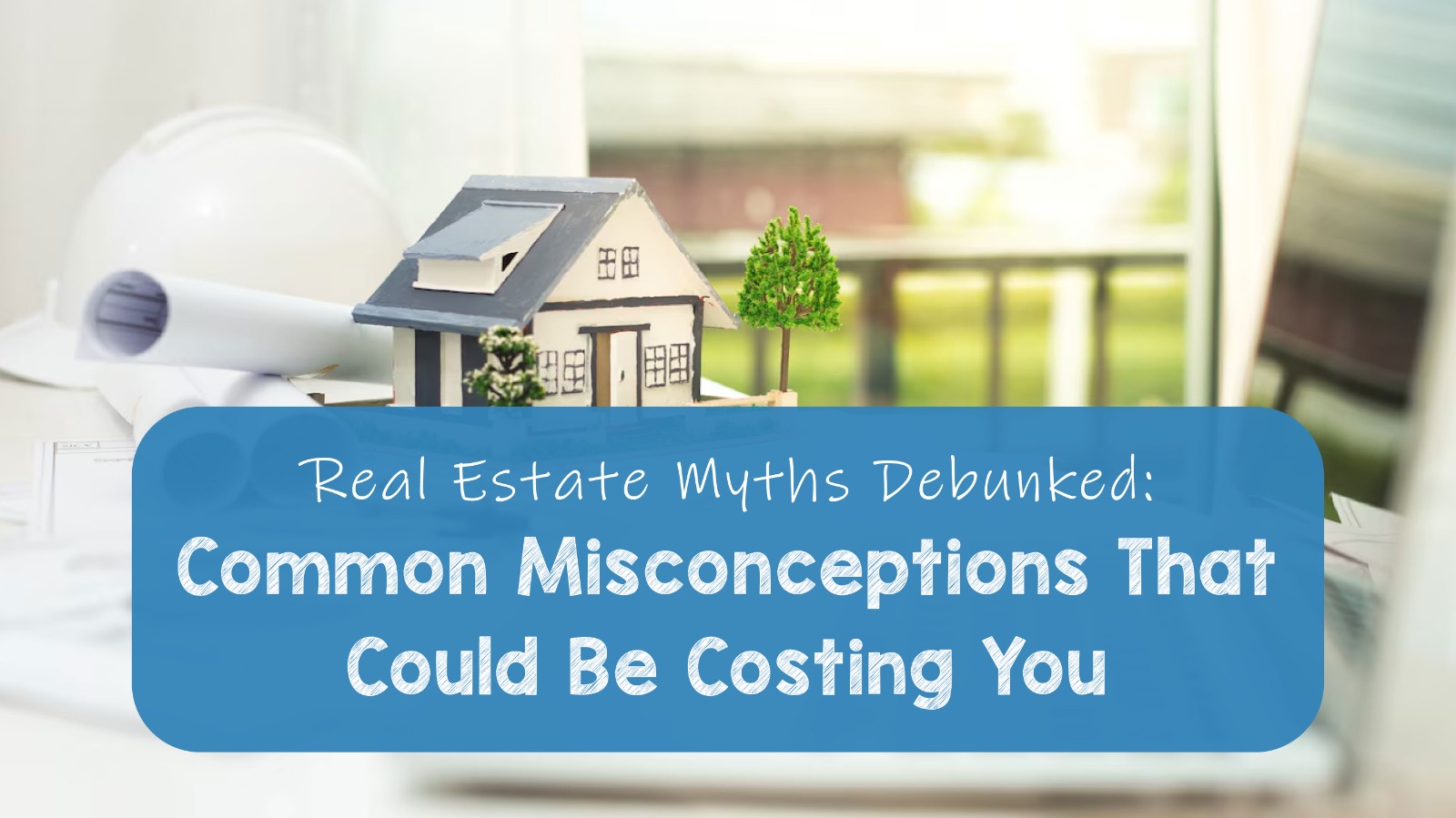 Real Estate Myths Debunked Common Misconceptions That Could Be Costing